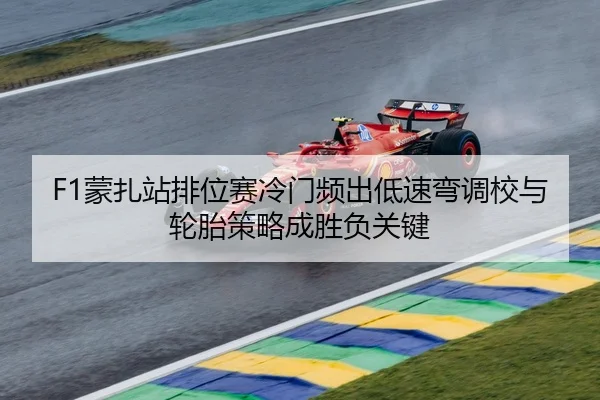 F1蒙扎站排位赛冷门频出低速弯调校与轮胎策略成胜负关键
