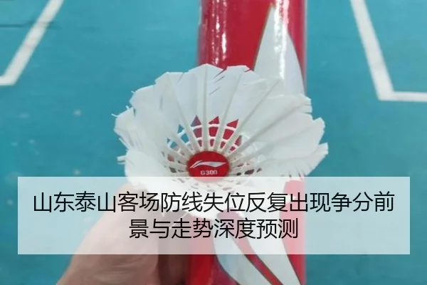 山东泰山客场防线失位反复出现争分前景与走势深度预测